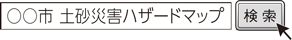 ○○市 土砂災害ハザードマップ　検索